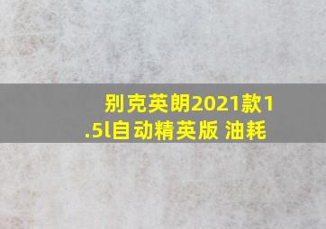 别克英朗2021款1.5l自动精英版 油耗